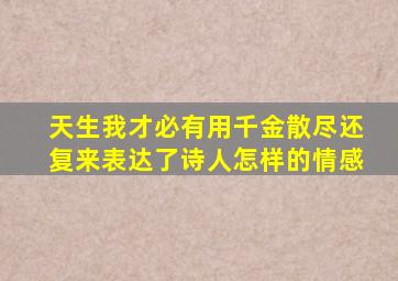 天生我才必有用千金散尽还复来表达了诗人怎样的情感