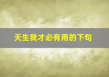 天生我才必有用的下句