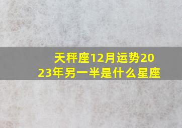 天秤座12月运势2023年另一半是什么星座