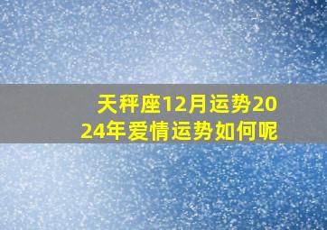 天秤座12月运势2024年爱情运势如何呢