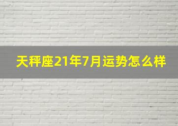 天秤座21年7月运势怎么样