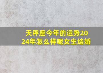 天秤座今年的运势2024年怎么样呢女生结婚