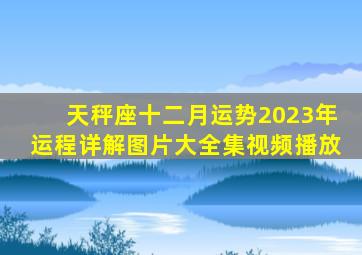 天秤座十二月运势2023年运程详解图片大全集视频播放