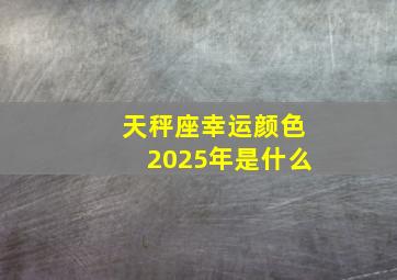 天秤座幸运颜色2025年是什么