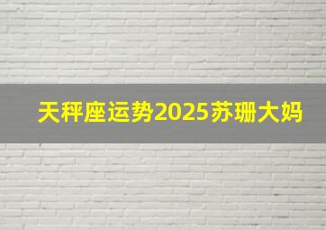 天秤座运势2025苏珊大妈