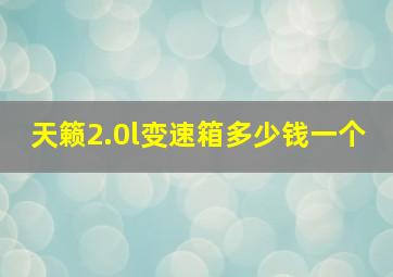 天籁2.0l变速箱多少钱一个