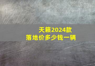 天籁2024款落地价多少钱一辆