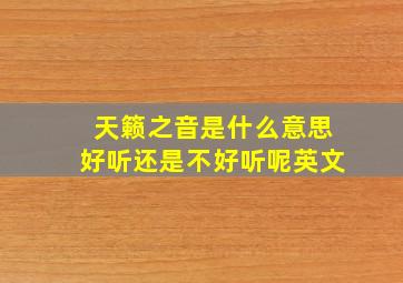 天籁之音是什么意思好听还是不好听呢英文