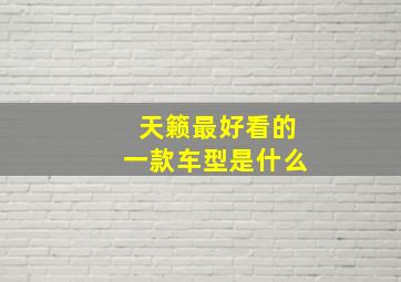 天籁最好看的一款车型是什么