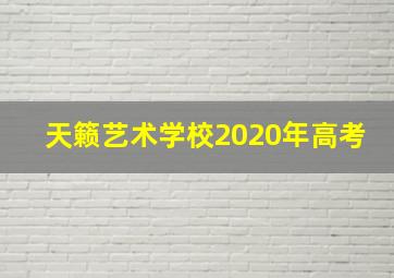 天籁艺术学校2020年高考