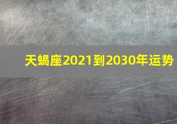 天蝎座2021到2030年运势