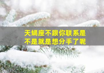 天蝎座不跟你联系是不是就是想分手了呢