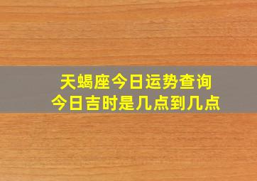 天蝎座今日运势查询今日吉时是几点到几点