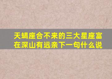 天蝎座合不来的三大星座富在深山有远亲下一句什么说