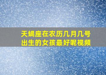 天蝎座在农历几月几号出生的女孩最好呢视频