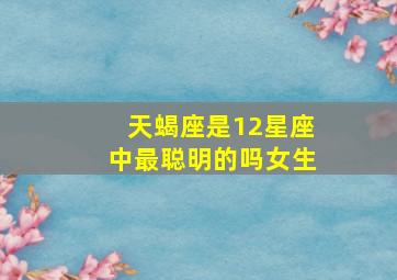 天蝎座是12星座中最聪明的吗女生