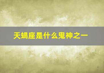 天蝎座是什么鬼神之一