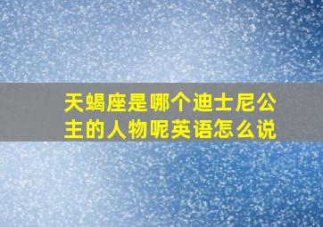 天蝎座是哪个迪士尼公主的人物呢英语怎么说