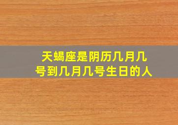 天蝎座是阴历几月几号到几月几号生日的人