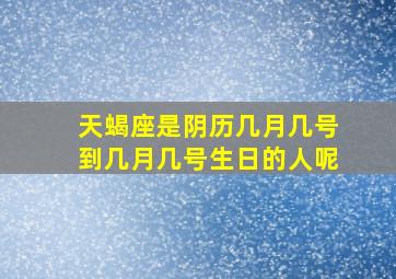 天蝎座是阴历几月几号到几月几号生日的人呢