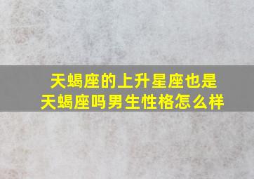 天蝎座的上升星座也是天蝎座吗男生性格怎么样