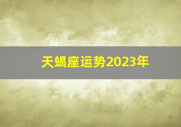 天蝎座运势2023年