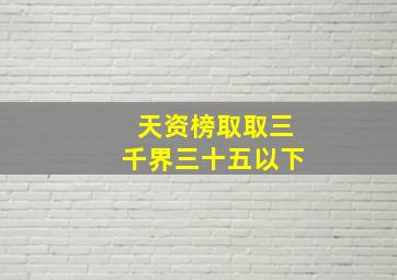 天资榜取取三千界三十五以下