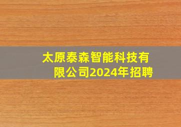 太原泰森智能科技有限公司2024年招聘