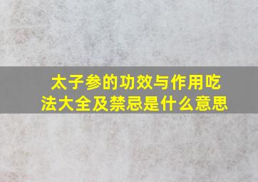 太子参的功效与作用吃法大全及禁忌是什么意思