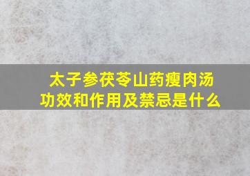 太子参茯苓山药瘦肉汤功效和作用及禁忌是什么