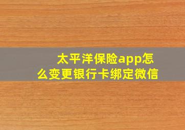 太平洋保险app怎么变更银行卡绑定微信