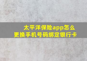 太平洋保险app怎么更换手机号码绑定银行卡