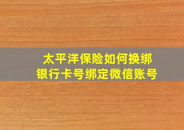 太平洋保险如何换绑银行卡号绑定微信账号