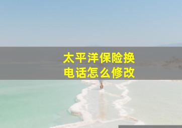 太平洋保险换电话怎么修改