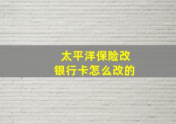 太平洋保险改银行卡怎么改的