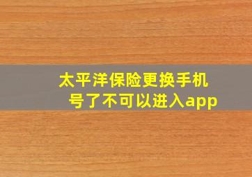 太平洋保险更换手机号了不可以进入app