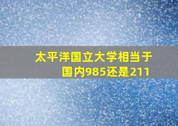 太平洋国立大学相当于国内985还是211