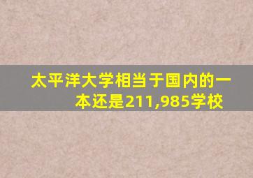 太平洋大学相当于国内的一本还是211,985学校