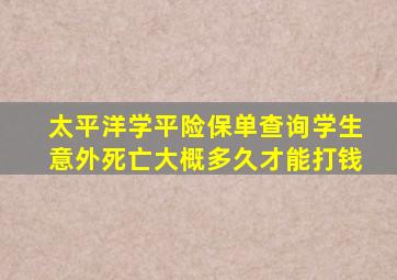 太平洋学平险保单查询学生意外死亡大概多久才能打钱