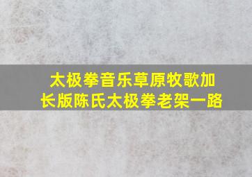 太极拳音乐草原牧歌加长版陈氏太极拳老架一路