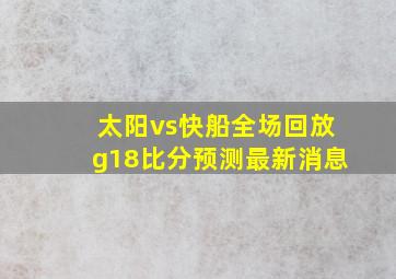 太阳vs快船全场回放g18比分预测最新消息