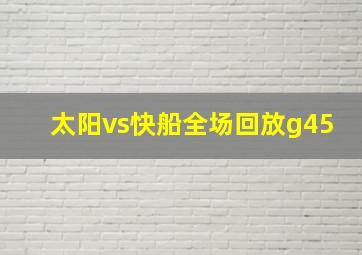 太阳vs快船全场回放g45