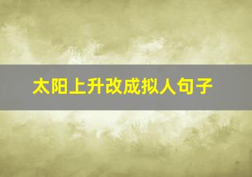 太阳上升改成拟人句子