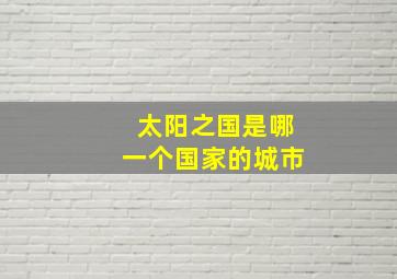 太阳之国是哪一个国家的城市