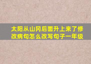 太阳从山冈后面升上来了修改病句怎么改写句子一年级