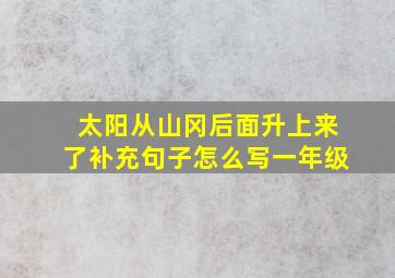 太阳从山冈后面升上来了补充句子怎么写一年级