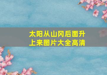 太阳从山冈后面升上来图片大全高清