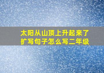 太阳从山顶上升起来了扩写句子怎么写二年级