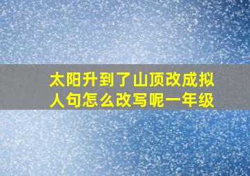 太阳升到了山顶改成拟人句怎么改写呢一年级