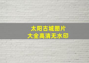 太阳古城图片大全高清无水印